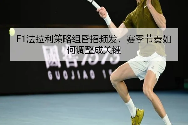 F1法拉利策略组昏招频发，赛季节奏如何调整成关键